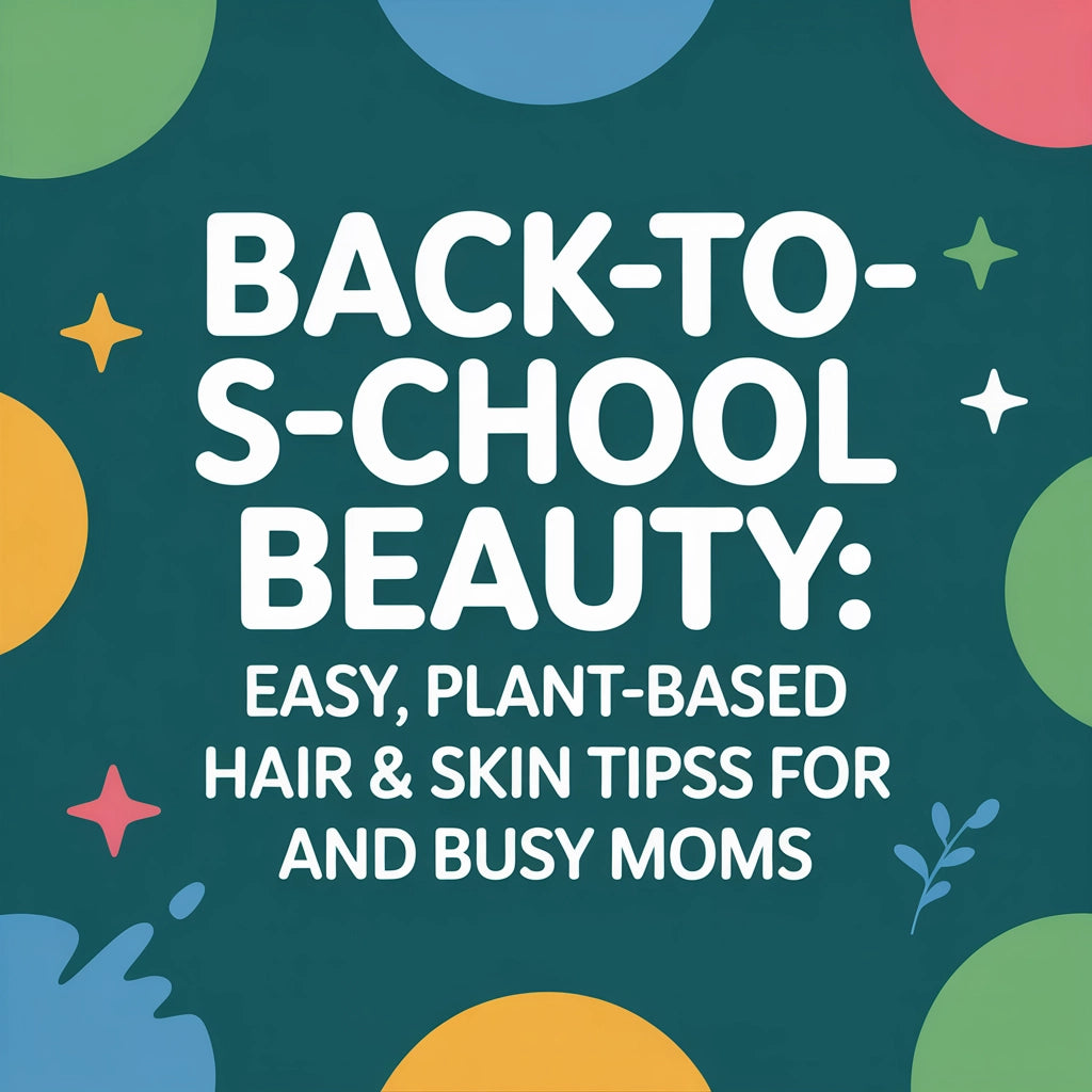 Back-to-School Beauty: Easy, Plant-Based Hair &amp; Skin Tips for Kids and Busy Moms